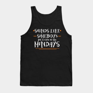 Sounds Like Somebodys Got a Case of the Mondays Quote Tank Top